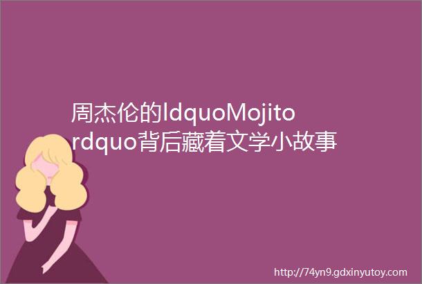 周杰伦的ldquoMojitordquo背后藏着文学小故事