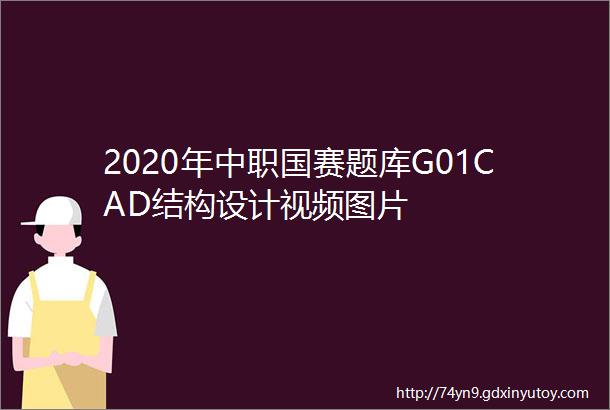 2020年中职国赛题库G01CAD结构设计视频图片